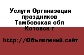 Услуги Организация праздников. Тамбовская обл.,Котовск г.